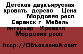 Детская двухъярусная кровать (дерево) › Цена ­ 10 000 - Мордовия респ., Саранск г. Мебель, интерьер » Кровати   . Мордовия респ.